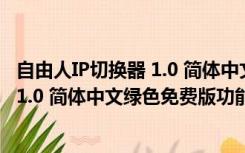 自由人IP切换器 1.0 简体中文绿色免费版（自由人IP切换器 1.0 简体中文绿色免费版功能简介）