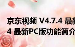 京东视频 V4.7.4 最新PC版（京东视频 V4.7.4 最新PC版功能简介）