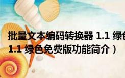 批量文本编码转换器 1.1 绿色免费版（批量文本编码转换器 1.1 绿色免费版功能简介）