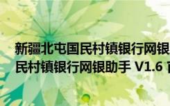 新疆北屯国民村镇银行网银助手 V1.6 官方版（新疆北屯国民村镇银行网银助手 V1.6 官方版功能简介）