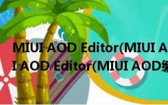 MIUI AOD Editor(MIUI AOD编辑器) V1.0 官方版（MIUI AOD Editor(MIUI AOD编辑器) V1.0 官方版功能简介）