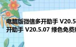 电脑版微信多开助手 V20.5.07 绿色免费版（电脑版微信多开助手 V20.5.07 绿色免费版功能简介）