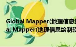 Global Mapper(地理信息绘制软件) V18.1 破解版（Global Mapper(地理信息绘制软件) V18.1 破解版功能简介）