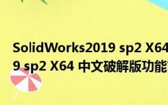 SolidWorks2019 sp2 X64 中文破解版（SolidWorks2019 sp2 X64 中文破解版功能简介）