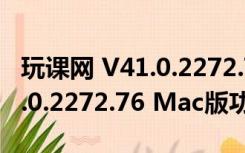 玩课网 V41.0.2272.76 Mac版（玩课网 V41.0.2272.76 Mac版功能简介）