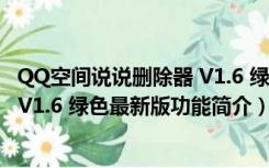 QQ空间说说删除器 V1.6 绿色最新版（QQ空间说说删除器 V1.6 绿色最新版功能简介）