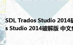 SDL Trados Studio 2014破解版 中文免费版（SDL Trados Studio 2014破解版 中文免费版功能简介）