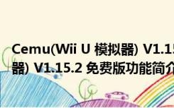 Cemu(Wii U 模拟器) V1.15.2 免费版（Cemu(Wii U 模拟器) V1.15.2 免费版功能简介）