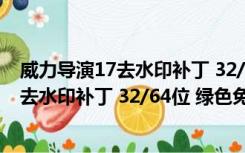 威力导演17去水印补丁 32/64位 绿色免费版（威力导演17去水印补丁 32/64位 绿色免费版功能简介）