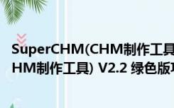 SuperCHM(CHM制作工具) V2.2 绿色版（SuperCHM(CHM制作工具) V2.2 绿色版功能简介）