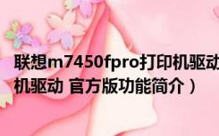 联想m7450fpro打印机驱动 官方版（联想m7450fpro打印机驱动 官方版功能简介）