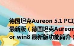 德国坦克Aureon 5.1 PCI声卡驱动 V8.0.8.1743 for win8 最新版（德国坦克Aureon 5.1 PCI声卡驱动 V8.0.8.1743 for win8 最新版功能简介）