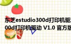 东芝estudio300d打印机驱动 V1.0 官方版（东芝estudio300d打印机驱动 V1.0 官方版功能简介）