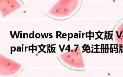 Windows Repair中文版 V4.7 免注册码版（Windows Repair中文版 V4.7 免注册码版功能简介）