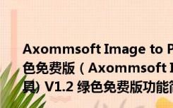 Axommsoft Image to Pdf(图片转换成pdf工具) V1.2 绿色免费版（Axommsoft Image to Pdf(图片转换成pdf工具) V1.2 绿色免费版功能简介）