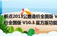 新点2013公路造价全国版 V10.3 官方版（新点2013公路造价全国版 V10.3 官方版功能简介）