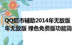 QQ超市辅助2014年无敌版 绿色免费版（QQ超市辅助2014年无敌版 绿色免费版功能简介）