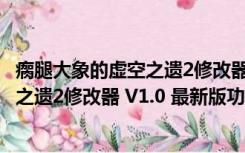 瘸腿大象的虚空之遗2修改器 V1.0 最新版（瘸腿大象的虚空之遗2修改器 V1.0 最新版功能简介）