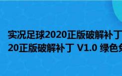 实况足球2020正版破解补丁 V1.0 绿色免费版（实况足球2020正版破解补丁 V1.0 绿色免费版功能简介）