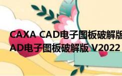 CAXA CAD电子图板破解版 V2022 最新免费版（CAXA CAD电子图板破解版 V2022 最新免费版功能简介）