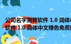 公司名字测算软件 1.0 简体中文绿色免费版（公司名字测算软件 1.0 简体中文绿色免费版功能简介）