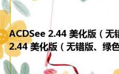 ACDSee 2.44 美化版（无错版、绿色单文件）（ACDSee 2.44 美化版（无错版、绿色单文件）功能简介）