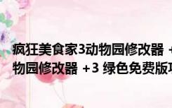 疯狂美食家3动物园修改器 +3 绿色免费版（疯狂美食家3动物园修改器 +3 绿色免费版功能简介）