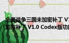 全面战争三国未加密补丁 V1.0 Codex版（全面战争三国未加密补丁 V1.0 Codex版功能简介）