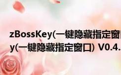 zBossKey(一键隐藏指定窗口) V0.4.6.2 绿色版（zBossKey(一键隐藏指定窗口) V0.4.6.2 绿色版功能简介）