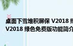 桌面下雪堆积屏保 V2018 绿色免费版（桌面下雪堆积屏保 V2018 绿色免费版功能简介）