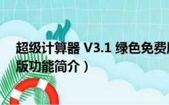 超级计算器 V3.1 绿色免费版（超级计算器 V3.1 绿色免费版功能简介）