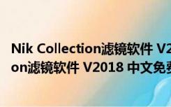 Nik Collection滤镜软件 V2018 中文免费版（Nik Collection滤镜软件 V2018 中文免费版功能简介）