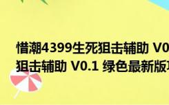 惜潮4399生死狙击辅助 V0.1 绿色最新版（惜潮4399生死狙击辅助 V0.1 绿色最新版功能简介）