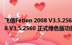 飞信Fetion 2008 V3.5.2560 正式绿色版（飞信Fetion 2008 V3.5.2560 正式绿色版功能简介）