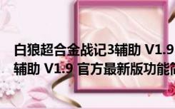 白狼超合金战记3辅助 V1.9 官方最新版（白狼超合金战记3辅助 V1.9 官方最新版功能简介）