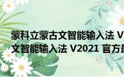 蒙科立蒙古文智能输入法 V2021 官方最新版（蒙科立蒙古文智能输入法 V2021 官方最新版功能简介）