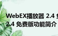 WebEX播放器 2.4 免费版（WebEX播放器 2.4 免费版功能简介）