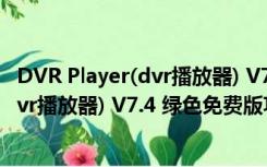 DVR Player(dvr播放器) V7.4 绿色免费版（DVR Player(dvr播放器) V7.4 绿色免费版功能简介）