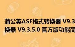 蒲公英ASF格式转换器 V9.3.5.0 官方版（蒲公英ASF格式转换器 V9.3.5.0 官方版功能简介）