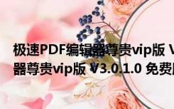 极速PDF编辑器尊贵vip版 V3.0.1.0 免费版（极速PDF编辑器尊贵vip版 V3.0.1.0 免费版功能简介）