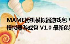 MAME街机模拟器游戏包 V1.0 最新免费版（MAME街机模拟器游戏包 V1.0 最新免费版功能简介）