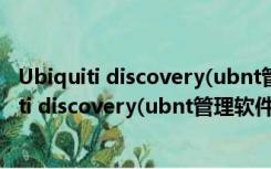 Ubiquiti discovery(ubnt管理软件) V2.3 官方版（Ubiquiti discovery(ubnt管理软件) V2.3 官方版功能简介）