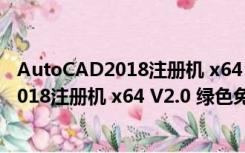 AutoCAD2018注册机 x64 V2.0 绿色免费版（AutoCAD2018注册机 x64 V2.0 绿色免费版功能简介）