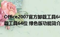 Office2007官方卸载工具64位 绿色版（Office2007官方卸载工具64位 绿色版功能简介）