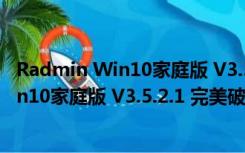 Radmin Win10家庭版 V3.5.2.1 完美破解版（Radmin Win10家庭版 V3.5.2.1 完美破解版功能简介）