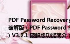 PDF Password Recovery Pro(PDF密码解密软件) V3.2.1 破解版（PDF Password Recovery Pro(PDF密码解密软件) V3.2.1 破解版功能简介）