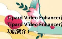 Tipard Video Enhancer汉化破解版 V9.2.32 中文绿色版（Tipard Video Enhancer汉化破解版 V9.2.32 中文绿色版功能简介）