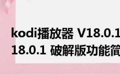 kodi播放器 V18.0.1 破解版（kodi播放器 V18.0.1 破解版功能简介）