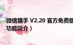 微信猎手 V2.20 官方免费版（微信猎手 V2.20 官方免费版功能简介）