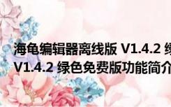 海龟编辑器离线版 V1.4.2 绿色免费版（海龟编辑器离线版 V1.4.2 绿色免费版功能简介）